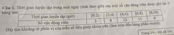 Thời gian luyện tập trong một ngày (tính theo giờ) của một số vận động viên được ghi lại ở
bả
Hãy tìm khoảng tứ phân vị của mẫu số liệu ghép nhóm 
Trang 3/4 - Mã đề 101