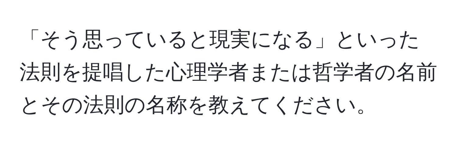 「そう思っていると現実になる」といった法則を提唱した心理学者または哲学者の名前とその法則の名称を教えてください。