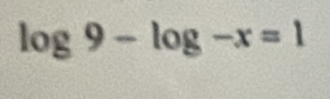 log 9-log -x=1