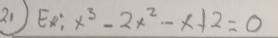 Ex; x^3-2x^2-x+2=0