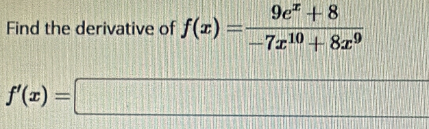 Find the derivative of f(x)= (9e^x+8)/-7x^(10)+8x^9 
f'(x)=□