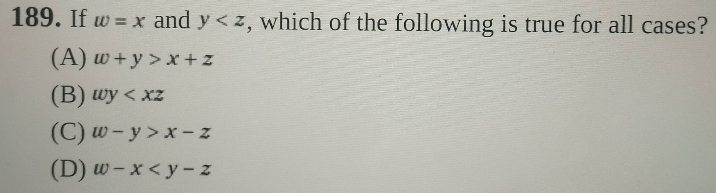 If w=x and y , which of the following is true for all cases?
(A) w+y>x+z
(B) wy
(C) w-y>x-z
(D) w-x