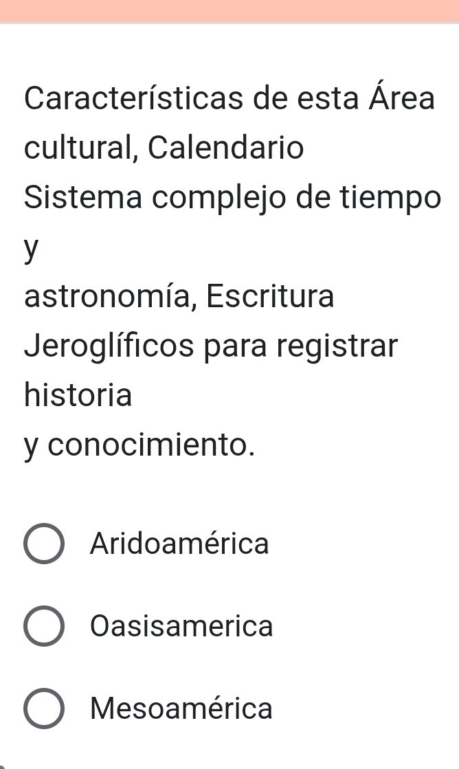 Características de esta Área
cultural, Calendario
Sistema complejo de tiempo
y
astronomía, Escritura
Jeroglíficos para registrar
historia
y conocimiento.
Aridoa mérica
Oasisamerica
Mesoamérica