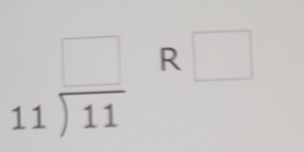 beginarrayr □  11encloselongdiv 11endarray R □