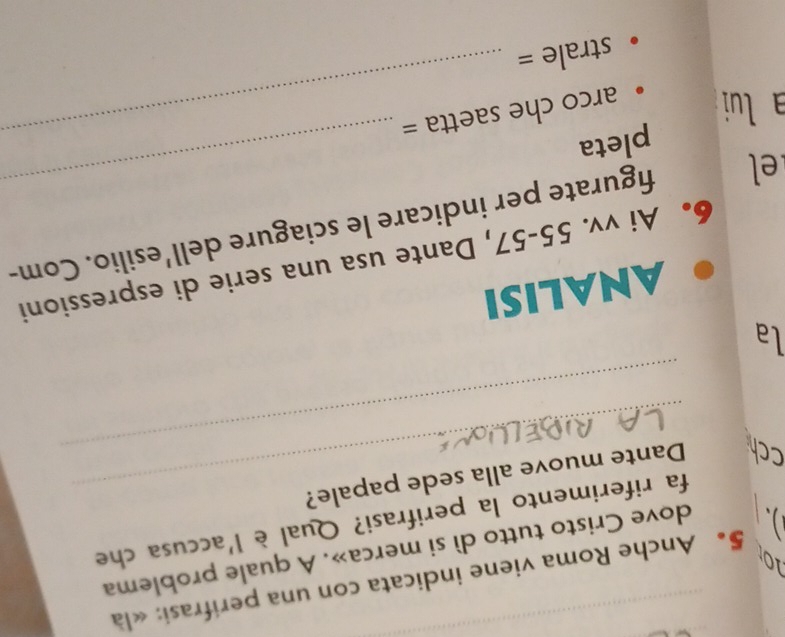 ) 5。 Anche Roma viene indicata con una perifrasi: «là 
10 
dove Cristo tutto dì si merca». A quale problema 
fa riferimento la perifrasi? Qual è l'accusa che 
_ 
cch Dante muove alla sede papale? 
la 
ANALISI 
6. Ai vv. 55 -57, Dante usa una serie di espressioni 
el figurate per indicare le sciagure dell’esilio. Com- 
pleta 
a lui arco che saetta = 
_ 
strale =