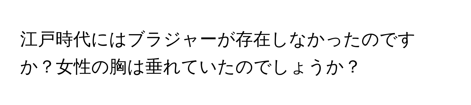 江戸時代にはブラジャーが存在しなかったのですか？女性の胸は垂れていたのでしょうか？