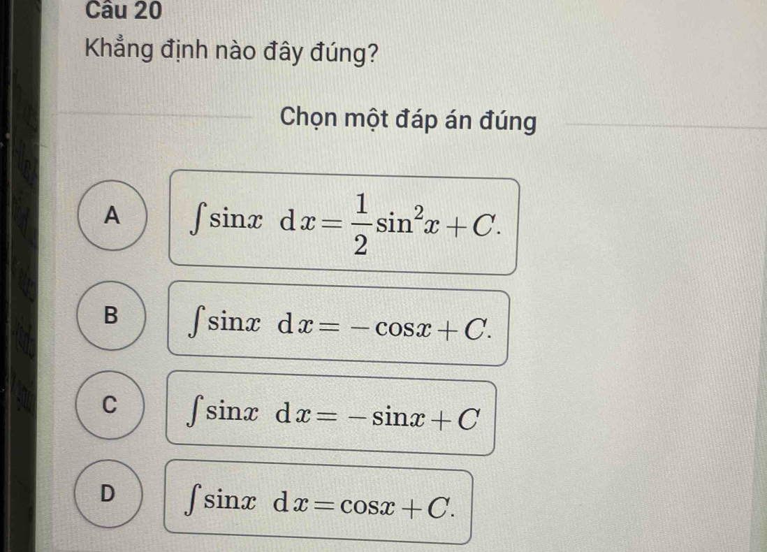 Khẳng định nào đây đúng?
Chọn một đáp án đúng
A ∈t sin xdx= 1/2 sin^2x+C.
B ∈t sin xdx=-cos x+C.
C ∈t sin xdx=-sin x+C
D ∈t sin xdx=cos x+C.