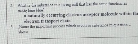 What is the substance in a living cell that has the same function as
methylene blue?
a naturally occurring electron acceptor molecule within the
electron transport chain
3. Name the important process which involves substance in question 2
above
_