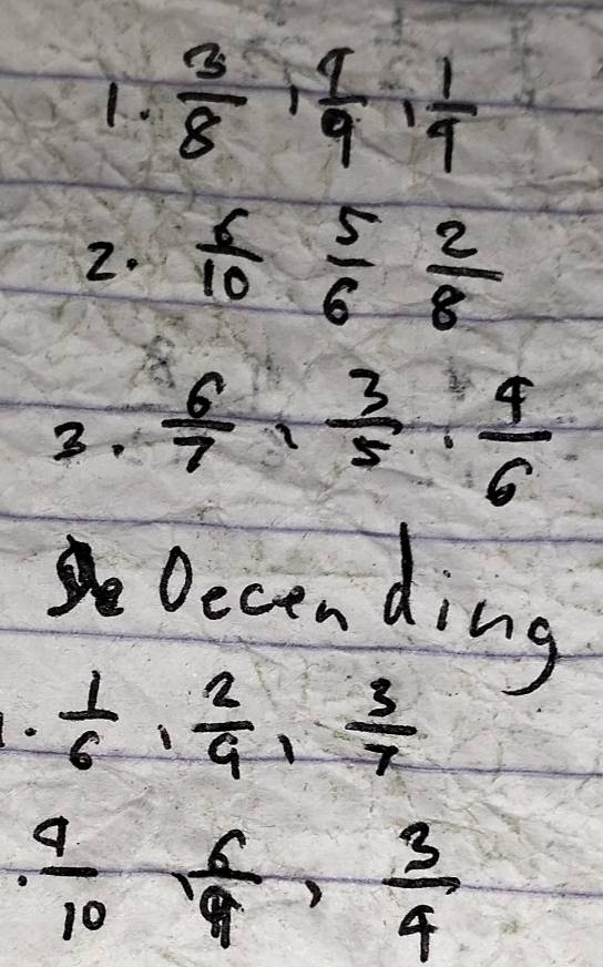  3/8 ,  4/9 ,  1/4 
2.  6/10  5/6  2/8 
3.  6/7 ,  3/5 ,  4/6 
Decending
 1/6 ,  2/9 ,  3/7 
 9/10 ,  6/9 ,  3/4 