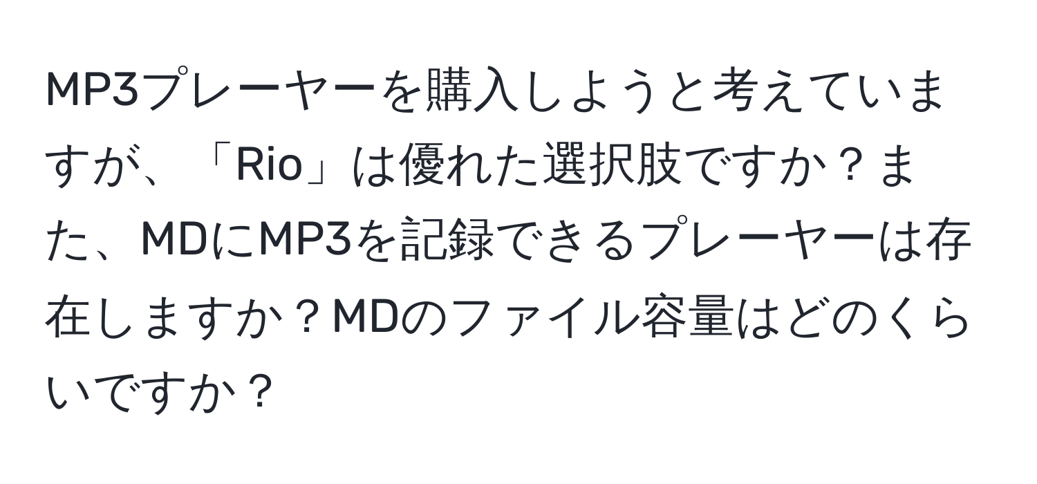 MP3プレーヤーを購入しようと考えていますが、「Rio」は優れた選択肢ですか？また、MDにMP3を記録できるプレーヤーは存在しますか？MDのファイル容量はどのくらいですか？