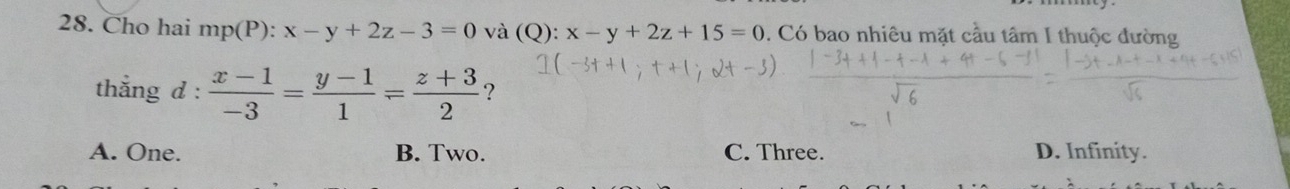 Cho hai mp(P):x-y+2z-3=0 và (Q): x-y+2z+15=0. Có bao nhiêu mặt cầu tâm I thuộc đường
thẳng d :  (x-1)/-3 = (y-1)/1 = (z+3)/2  ?
A. One. B. Two. C. Three. D. Infinity.