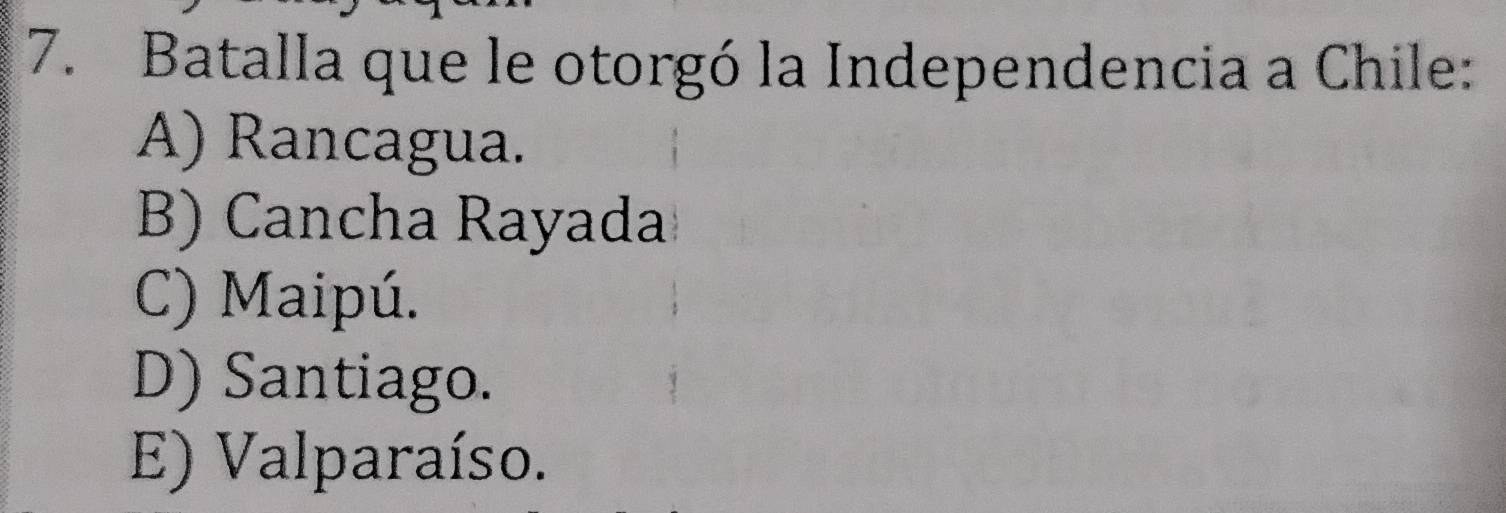 Batalla que le otorgó la Independencia a Chile:
A) Rancagua.
B) Cancha Rayada
C) Maipú.
D) Santiago.
E) Valparaíso.