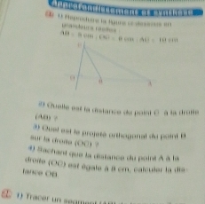 Peproctara la fguea ee dec 
a
AB=Bc999, c99=Bc991,4)=19c91
Quelle est la distance du paint C à la droite 
(AB) ? 
3) Quel est le projeté orthogonal du point B
sur la droïte (OC) ? 
4) Sachant que la distance du point à à la 
droile (OC) est égale à 8l cm, calculer la dis 
fance OB 
S Tracer un gmen