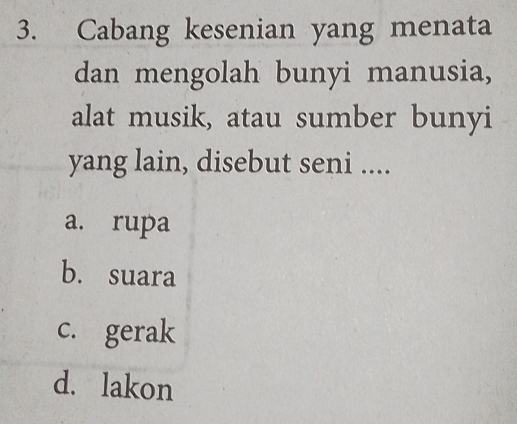 Cabang kesenian yang menata
dan mengolah bunyi manusia,
alat musik, atau sumber bunyi
yang lain, disebut seni ....
a. rupa
b. suara
c. gerak
d. lakon