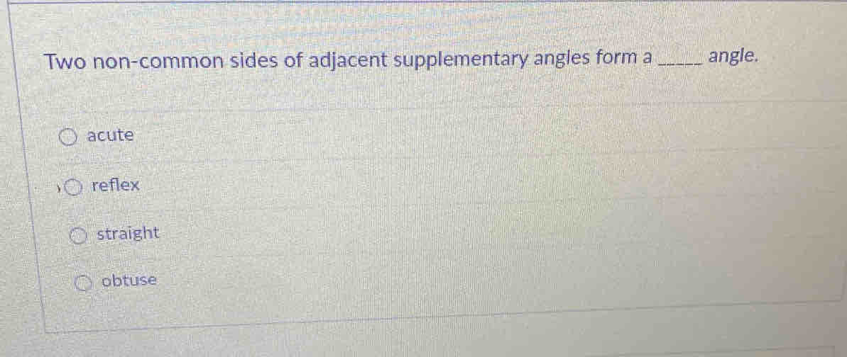 Two non-common sides of adjacent supplementary angles form a _angle.
acute
reflex
straight
obtuse