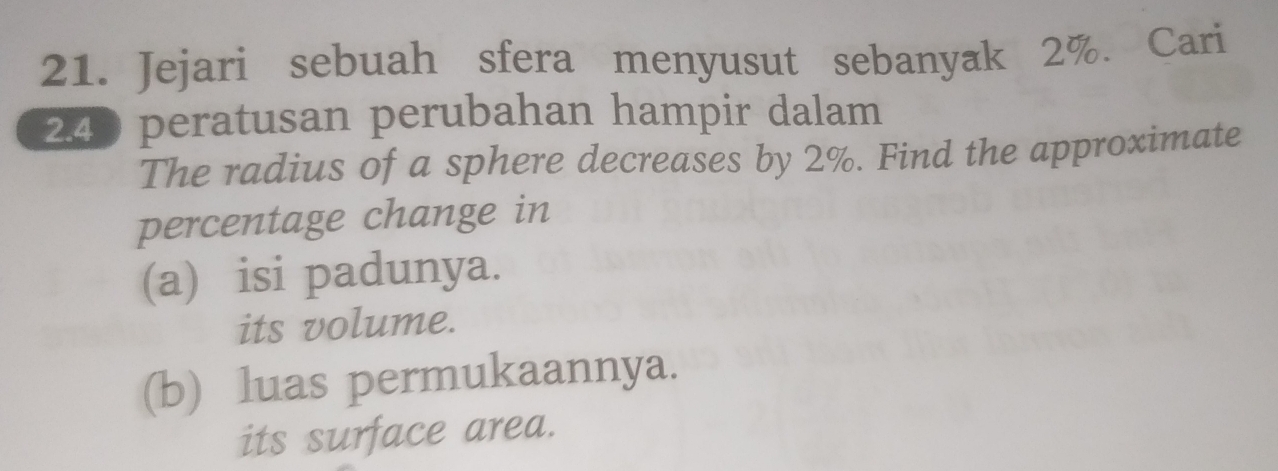 Jejari sebuah sfera menyusut sebanyak 2%. Cari
240 peratusan perubahan hampir dalam
The radius of a sphere decreases by 2%. Find the approximate
percentage change in
(a) isi padunya.
its volume.
(b) luas permukaannya.
its surface area.