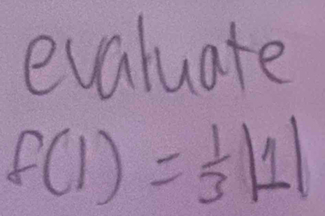 evaluate
f(1)= 1/3 |1|