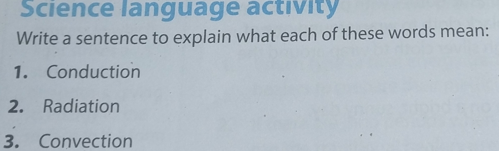 Science language activity 
Write a sentence to explain what each of these words mean: 
1. Conduction 
2. Radiation 
3. Convection