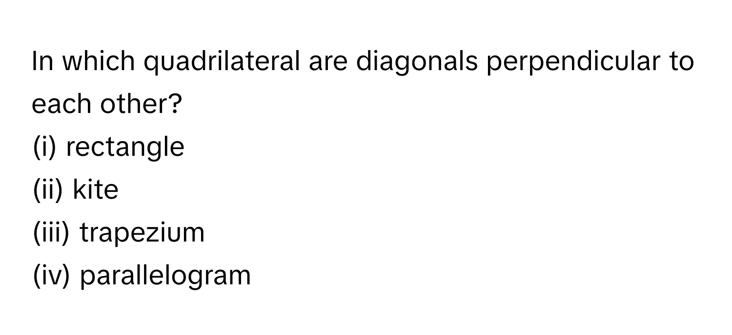 In which quadrilateral are diagonals perpendicular to each other?

(i) rectangle
(ii) kite
(iii) trapezium
(iv) parallelogram