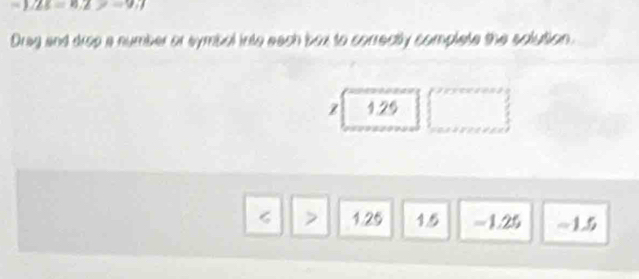 ∠ E=6.2!= -9.7
Drag and drop a number or symbal into each box to correctly complete the solution.
z 1.26
1.25 1.5 = 1.25 -1.5