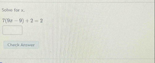 Solve for x.
7(9x-9)+2=2
Check Answer