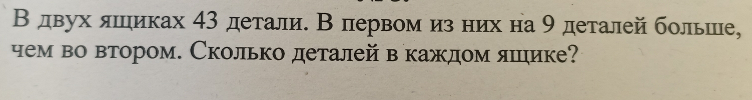 Вдвух лшηиках 43 детали. В первом из них на 9 деталей больше, 
чем во втором. Сколько деталей в каждом яшцιике?