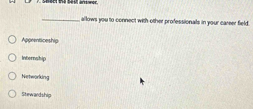 Select the best answer.
_allows you to connect with other professionals in your career field.
Apprenticeship
Internship
Networking
Stewardship