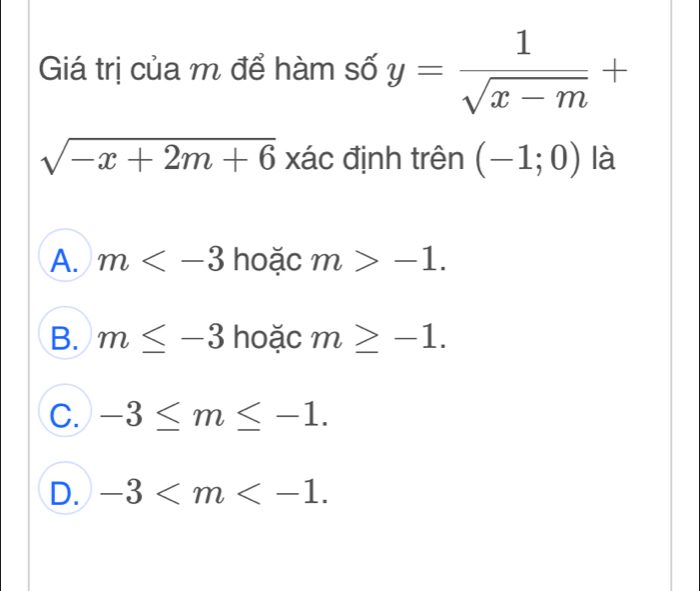 Giá trị của m để hàm số y= 1/sqrt(x-m) +
sqrt(-x+2m+6) xác định trên (-1;0) là
A. m hoặc m>-1.
B. m≤ -3 hoặc m≥ -1.
C. -3≤ m≤ -1.
D. -3 .