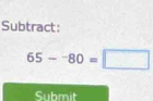 Subtract:
65-^-80=□
Submit