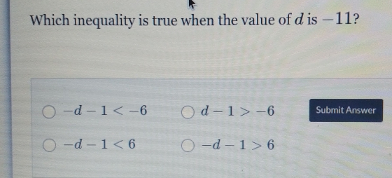 Which inequality is true when the value of d is —11?
-d-1 d-1>-6 Submit Answer
-d-1<6</tex> -d-1>6