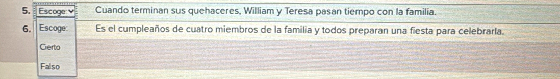 Escoge Cuando terminan sus quehaceres, William y Teresa pasan tiempo con la familia.
6. Escoge: Es el cumpleaños de cuatro miembros de la familia y todos preparan una fiesta para celebrarla.
Cierto
Falso