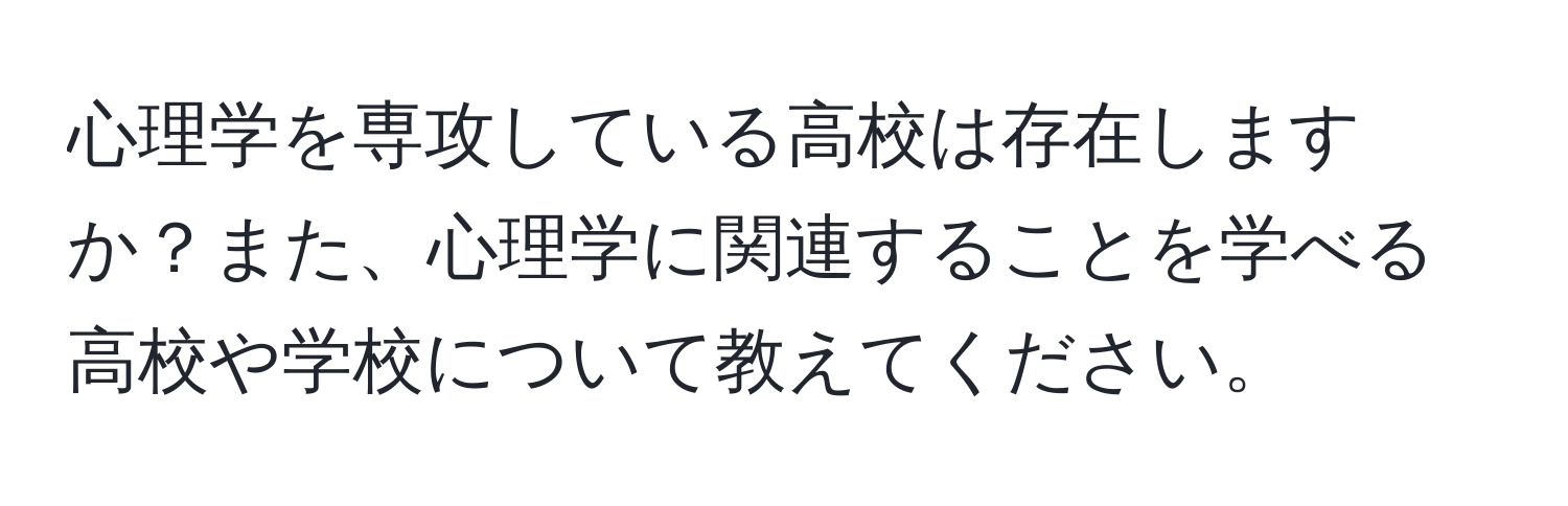 心理学を専攻している高校は存在しますか？また、心理学に関連することを学べる高校や学校について教えてください。