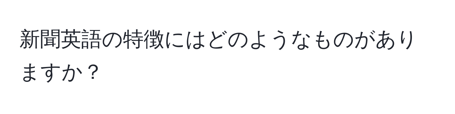 新聞英語の特徴にはどのようなものがありますか？