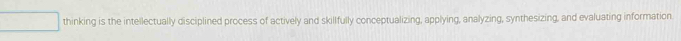 thinking is the intellectually disciplined process of actively and skillfully conceptualizing, applying, analyzing, synthesizing, and evaluating information