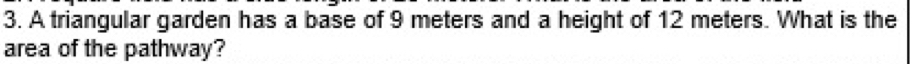 A triangular garden has a base of 9 meters and a height of 12 meters. What is the 
area of the pathway?