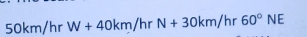 50km/hr W+40km/hrN+30km/hr60°NE