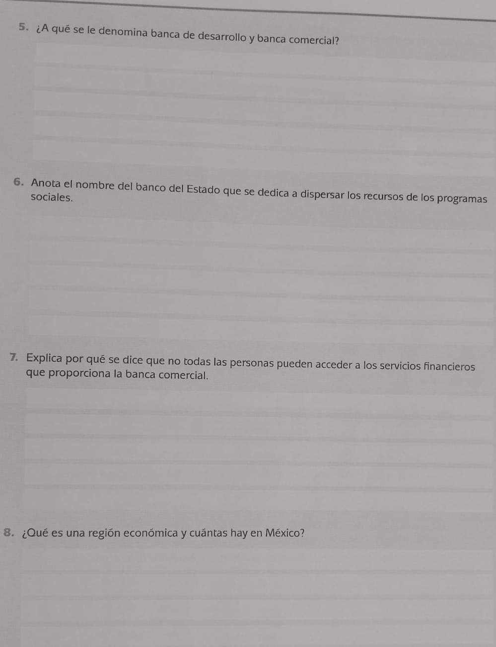 5.¿A qué se le denomina banca de desarrollo y banca comercial? 
6. Anota el nombre del banco del Estado que se dedica a dispersar los recursos de los programas 
sociales. 
7. Explica por qué se dice que no todas las personas pueden acceder a los servicios financieros 
que proporciona la banca comercial. 
8. ¿Qué es una región económica y cuántas hay en México?