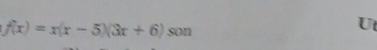 f(x)=x(x-5)(3x+6) son 
Ut