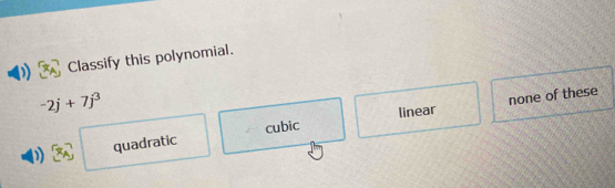 Classify this polynomial.
-2j+7j^3
none of these
quadratic cubic linear
