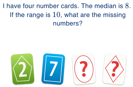 have four number cards. The median is 8. 
If the range is 10, what are the missing 
numbers? 
?