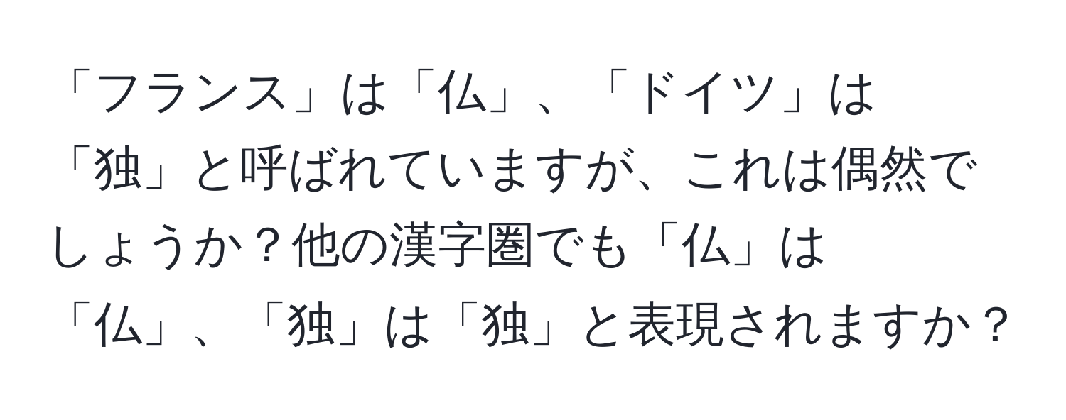 「フランス」は「仏」、「ドイツ」は「独」と呼ばれていますが、これは偶然でしょうか？他の漢字圏でも「仏」は「仏」、「独」は「独」と表現されますか？