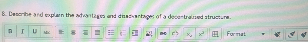 Describe and explain the advantages and disadvantages of a decentralised structure. 
B I U abc Format
x_2 x^2