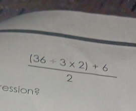  ((36/ 3* 2)+6)/2 
ession?