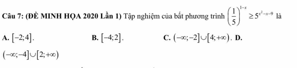 (ĐÈ MINH HQA 2020 Lần 1) Tập nghiệm của bất phương trình ( 1/5 )^1-x≥ 5^(x^2)-x-9 là
A. [-2;4]. B. [-4;2]. C. (-∈fty ;-2]∪ [4;+∈fty ). D.
(-∈fty ;-4]∪ [2;+∈fty )