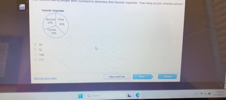 Tly people were surveyed to determine their favorite vegetable. How many people selected carrots?
16
32
16/6
171
Mark this and return Save and Exit Next Submù
Search 11/15/2024 3 45 AM