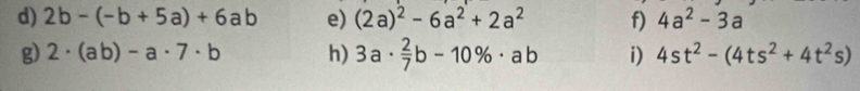 2b-(-b+5a)+6ab e) (2a)^2-6a^2+2a^2 f) 4a^2-3a
g) 2· (ab)-a· 7· b h) 3a·  2/7 b-10% · ab i) 4st^2-(4ts^2+4t^2s)