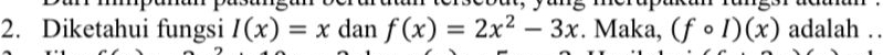 Diketahui fungsi I(x)=x dan f(x)=2x^2-3x. Maka, (fcirc I)(x) adalah ..