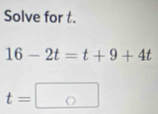 Solve for t.
16-2t=t+9+4t
t=