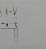 beginarrayr  2/3 = □ /6  - 1/□  