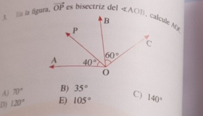 En la figura, vector OP es bisectriz del ∠ AOB,calcule AQ
A) 70° B) 35°
D) 120° E) 105° C) 140°